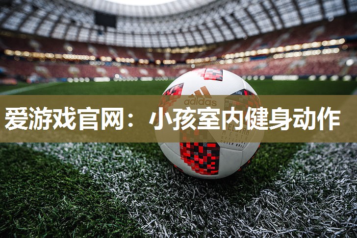 爱游戏官网：小孩室内健身动作