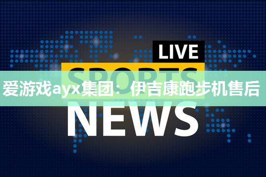 爱游戏ayx集团：伊吉康跑步机售后