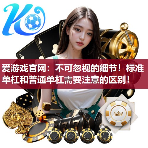 爱游戏官网：不可忽视的细节！标准单杠和普通单杠需要注意的区别！