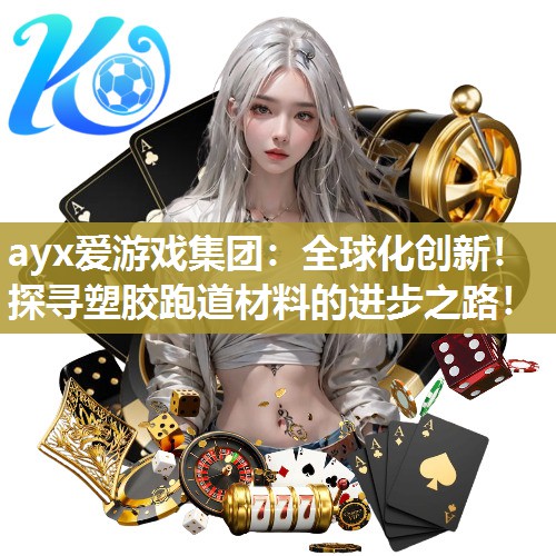 全球化创新！探寻塑胶跑道材料的进步之路！