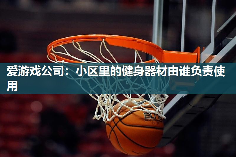 小区里的健身器材由谁负责使用