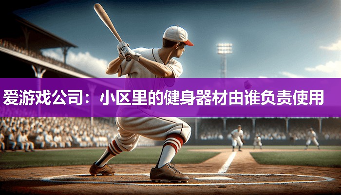 小区里的健身器材由谁负责使用